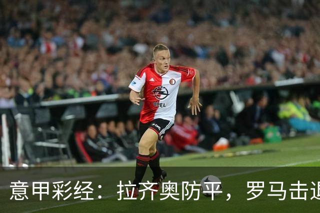 意甲彩经：拉齐奥防平，罗马击退国米