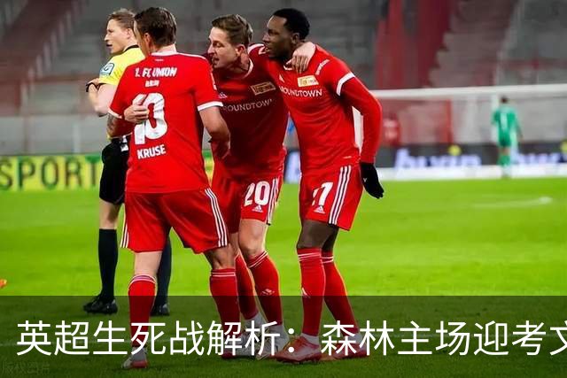 英超生死战解析：森林主场迎考文垂，积分差距下的战术博弈